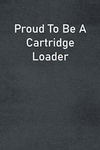 Proud To Be A Cartridge Loader