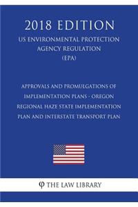 Approvals and Promulgations of Implementation Plans - Oregon - Regional Haze State Implementation Plan and Interstate Transport Plan (US Environmental Protection Agency Regulation) (EPA) (2018 Edition)