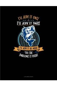 I'll Jerk It Once I'll Jerk It Twice I'll Jerk It All Night Till She Swallows It Right