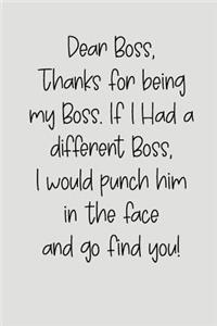 Dear Boss Thanks for Being My Boss, If I Had a Different Boss, I Would Punch Him in the Face and Go Find You!