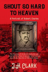 Shout So Hard to Heaven: A Portrait of Robert Charles