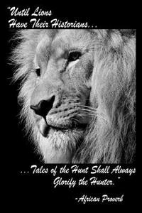 Until Lions Have Their Historians Tales Of The Hunt Shall Always Glorify The Hunter African Proverb