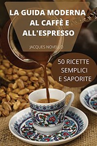 La Guida Moderna Al Caffè E All'espresso 50 Ricette Semplici E Saporite
