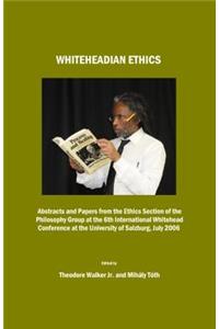 Whiteheadian Ethics: Abstracts and Papers from the Ethics Section of the Philosophy Group at the 6th International Whitehead Conference at the University of Salzburg, July 2006