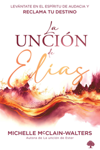 Unción de Elías: Levántate En El Espíritu de Audacia Y Reclama Tu Destino / The Spirit and Power of Elijah