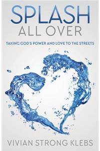 Splash All Over: Taking God's Power and Love to the Streets