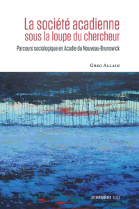 société acadienne sous la loupe du chercheur: Parcours sociologique en Acadie du Nouveau-Brunswick