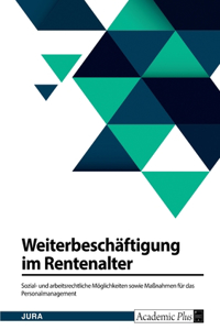 Weiterbeschäftigung im Rentenalter. Sozial- und arbeitsrechtliche Möglichkeiten sowie Maßnahmen für das Personalmanagement