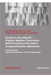 Zuruck in Die Zukunft - Digitale Medien, Historische Buchforschung Und Andere Komparatistische Abenteuer