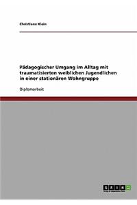 Pädagogischer Umgang im Alltag mit traumatisierten weiblichen Jugendlichen in einer stationären Wohngruppe