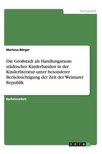 Die Großstadt als Handlungsraum städtischer Kinderbanden in der Kinderliteratur unter besonderer Berücksichtigung der Zeit der Weimarer Republik