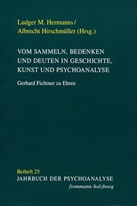 Vom Sammeln, Bedenken Und Deuten in Geschichte, Kunst Und Psychoanalyse: Gerhard Fichtner Zu Ehren