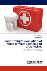 Bond Strength Evaluation of Three Different Generation of Adhesives