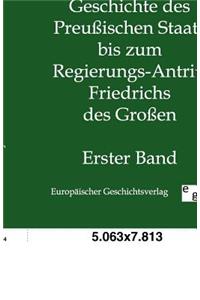 Geschichte des Preußischen Staats bis zum Regierungs-Antritt Friedrichs des Großen