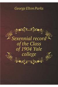 Sexennial record of the Class of 1904 Yale college