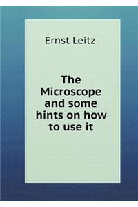 The Microscope and Some Hints on How to Use It