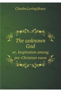 The Unknown God Or, Inspiration Among Pre-Christian Races