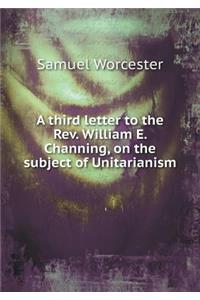 A Third Letter to the Rev. William E. Channing, on the Subject of Unitarianism