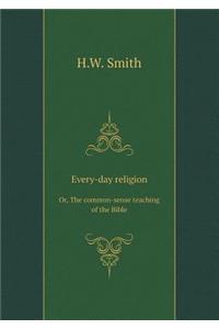 Every-Day Religion Or, the Common-Sense Teaching of the Bible