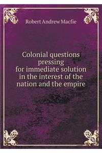 Colonial Questions Pressing for Immediate Solution in the Interest of the Nation and the Empire