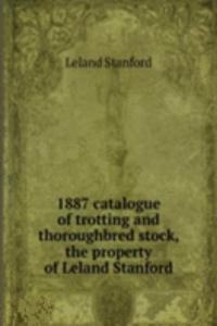 1887 catalogue of trotting and thoroughbred stock, the property of Leland Stanford