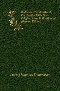 Bilderatlas Zur Bibelkunde: Ein Handbuch Fur Den Religionslehrer U. Bibelfreund (German Edition)