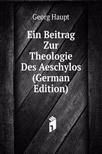 Ein Beitrag Zur Theologie Des Aeschylos (German Edition)