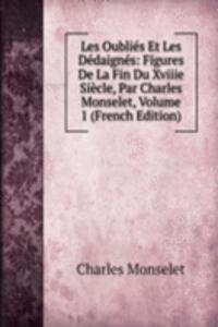 Les Oublies Et Les Dedaignes: Figures De La Fin Du Xviiie Siecle, Par Charles Monselet, Volume 1 (French Edition)