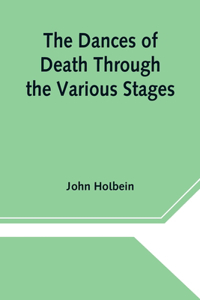 Dances of Death Through the Various Stages of Human Life wherein the Capriciousness of that Tyrant is Exhibited