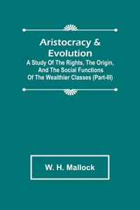 Aristocracy & Evolution; A Study of the Rights, the Origin, and the Social Functions of the Wealthier Classes (Part-III)