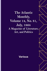 Atlantic Monthly, Volume 14, No. 81, July, 1864; A Magazine of Literature, Art, and Politics