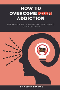 How to overcome porn addiction: Breaking Free: A Guide to Overcoming Porn Addiction