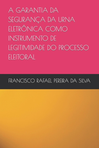 A Garantia Da Segurança Da Urna Eletrônica Como Instrumento de Legitimidade Do Processo Eleitoral