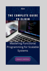 Complete Guide to Elixir: Mastering Functional Programming for Scalable Systems