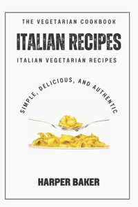 Italian Vegetarian Recipes Cookbook: Simple, Delicious, and Authentic Italian Vegetarian Recipes