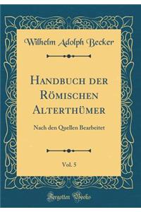 Handbuch Der RÃ¶mischen AlterthÃ¼mer, Vol. 5: Nach Den Quellen Bearbeitet (Classic Reprint)
