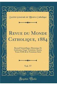 Revue Du Monde Catholique, 1884, Vol. 77: Recueil Scientifique, Historique Et Litteraire; Vingt-Troisieme Annee; Tome XXII de la Troisieme Serie (Classic Reprint)