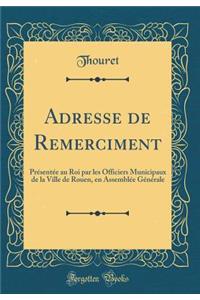Adresse de Remerciment: Présentée au Roi par les Officiers Municipaux de la Ville de Rouen, en Assemblée Générale (Classic Reprint)