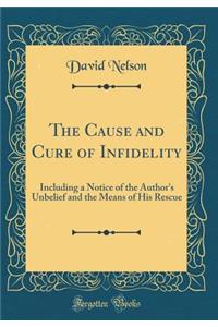 The Cause and Cure of Infidelity: Including a Notice of the Author's Unbelief and the Means of His Rescue (Classic Reprint)