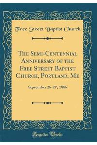 The Semi-Centennial Anniversary of the Free Street Baptist Church, Portland, Me: September 26-27, 1886 (Classic Reprint)