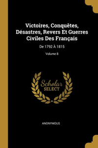 Victoires, Conquêtes, Désastres, Revers Et Guerres Civiles Des Français