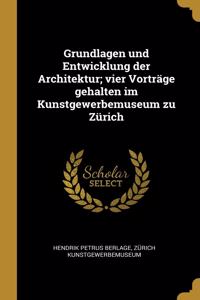 Grundlagen und Entwicklung der Architektur; vier Vorträge gehalten im Kunstgewerbemuseum zu Zürich