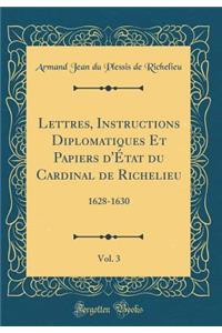 Lettres, Instructions Diplomatiques Et Papiers d'ï¿½tat Du Cardinal de Richelieu, Vol. 3: 1628-1630 (Classic Reprint)