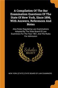 A Compilation of the Bar Examination Questions of the State of New York, Since 1896, with Answers, References and Notes