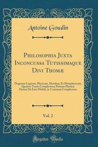 Philosophia Juxta Inconcussa Tutissimaque Divi Thomæ, Vol. 2: Dogmata Logicam, Physicam, Moralem, Et Metaphysicam; Quatuor Tomis Complectens; Primam Physicæ Partem De Ente Mobili, in Communi Complectens (Classic Reprint)