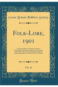 Folk-Lore, 1901, Vol. 12: A Quarterly Review of Myth, Tradition, Institution, and Custom; Being the Transactions of the Folk-Lore Society, and Incorporating the Archaeological Review and the Folk-Lore Journal (Classic Reprint)