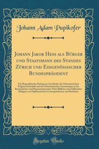 Johann Jakob Hess als Bürger und Staatsmann des Standes Zürich und Eidgenössischer Bundespräsident: Ein Biographischer Beitrag zur Geschichte der Schweizerischen Eidgenossenschaft und des Schweizerischen Gemeinsinns in der Restaurations-und Regener