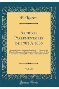 Archives Parlementaires de 1787 a 1860, Vol. 48: Recueil Complet Des Dï¿½bats Lï¿½gislatifs Et Politiques Des Chambres Franï¿½aises, Imprimï¿½ Par Ordre Du Sï¿½nat Et de la Chambre Des Dï¿½putï¿½s; Du 11 Aoï¿½t 1792 Au 23 Aoï¿½t 1792 (Classic Repri: Recueil Complet Des Dï¿½bats Lï¿½gislatifs Et Politiques Des Chambres Franï¿½aises, Imprimï¿½ Par Ordre Du Sï¿½nat Et de la Chambre Des Dï¿½putï¿½s;