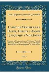 L'Art de VÃ©rifier Les Dates, Depuis l'AnnÃ©e 1770 Jusqu'Ã  Nos Jours, Vol. 3: Formant La Continuation, Ou TroisiÃ¨me Partie de l'Ouvrage PubliÃ©, Sous Ce Nom, Par Les Religieux BÃ©nÃ©dictins de la CongrÃ©gation de Saint-Maur (Classic Reprint)