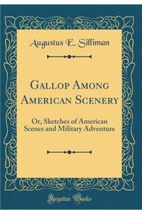 Gallop Among American Scenery: Or, Sketches of American Scenes and Military Adventure (Classic Reprint)